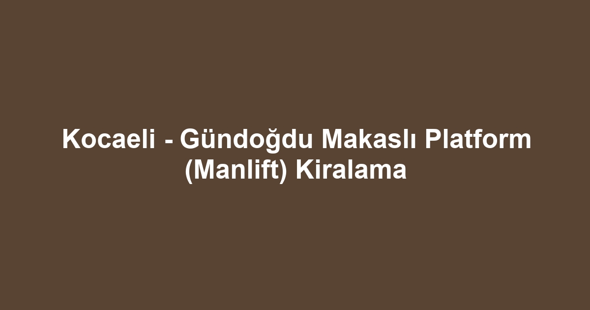 Kocaeli - Gündoğdu Makaslı Platform (Manlift) Kiralama