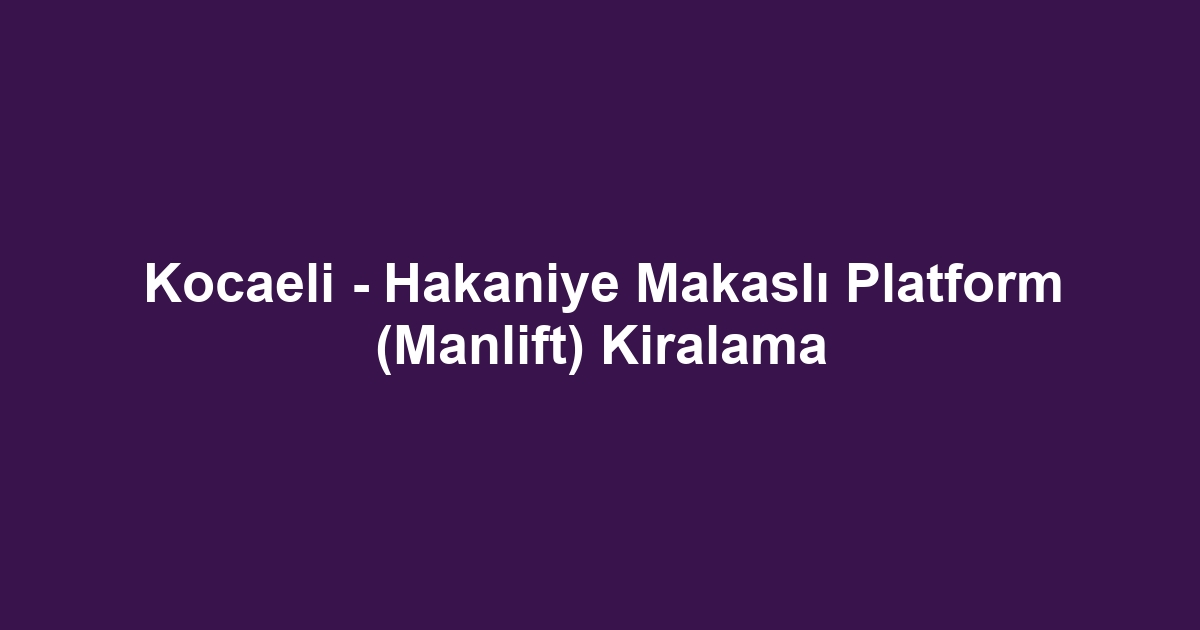 Kocaeli - Hakaniye Makaslı Platform (Manlift) Kiralama