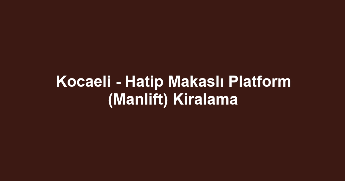 Kocaeli - Hatip Makaslı Platform (Manlift) Kiralama
