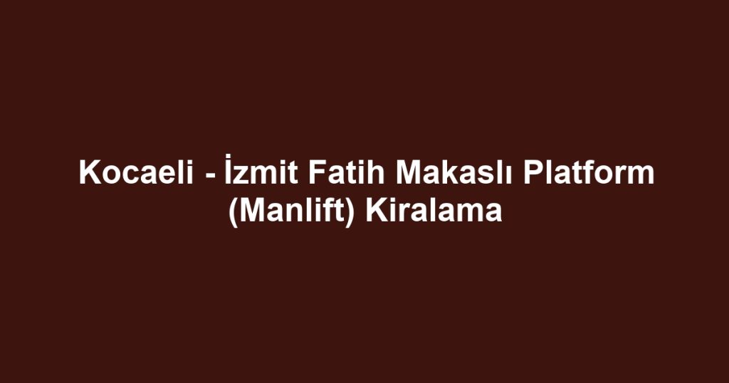 Kocaeli - İzmit Fatih Makaslı Platform (Manlift) Kiralama