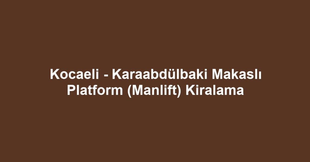 Kocaeli - Karaabdülbaki Makaslı Platform (Manlift) Kiralama