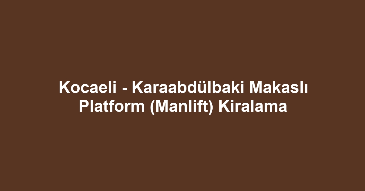 Kocaeli - Karaabdülbaki Makaslı Platform (Manlift) Kiralama