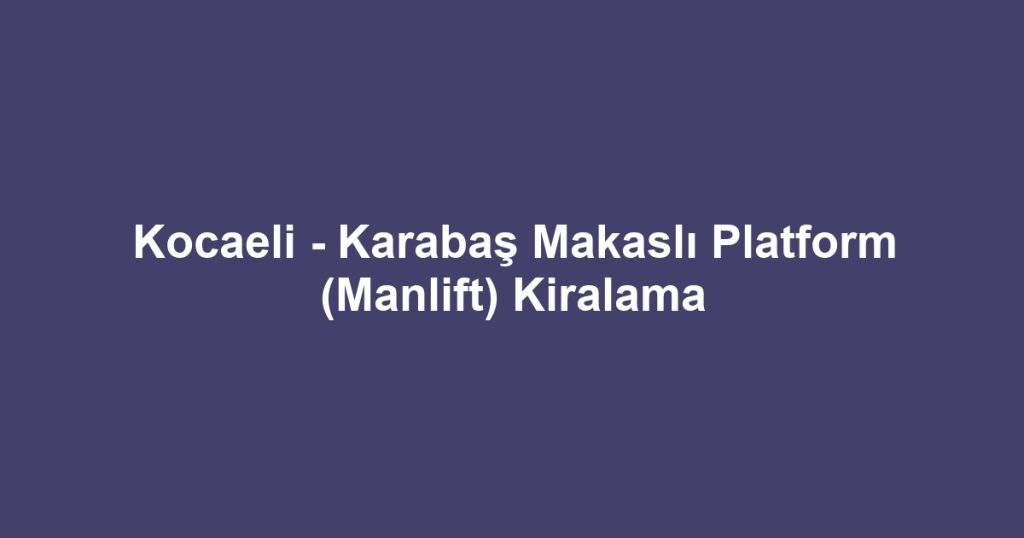 Kocaeli - Karabaş Makaslı Platform (Manlift) Kiralama