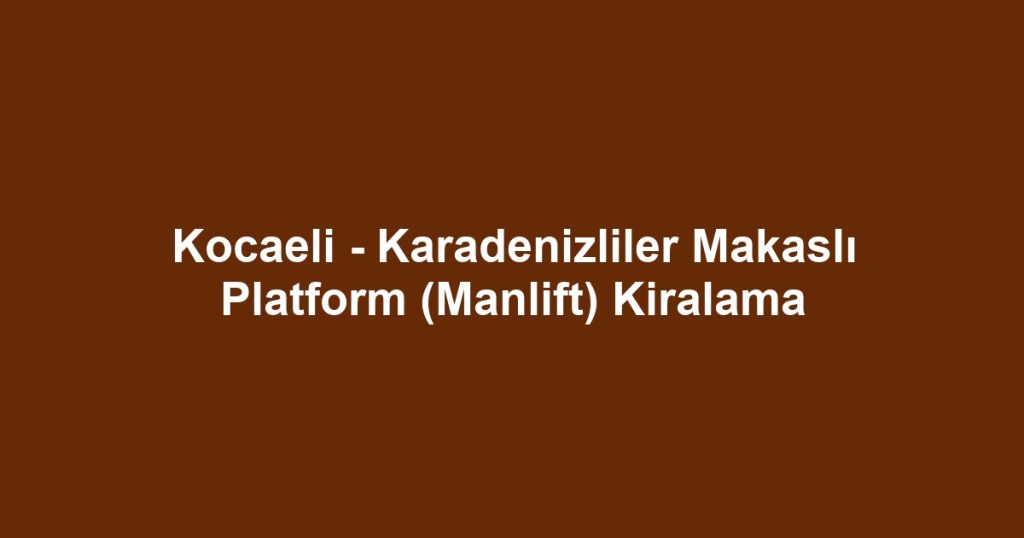 Kocaeli - Karadenizliler Makaslı Platform (Manlift) Kiralama
