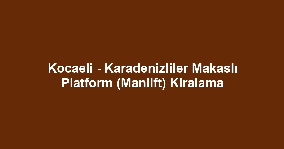 Kocaeli - Karadenizliler Makaslı Platform (Manlift) Kiralama