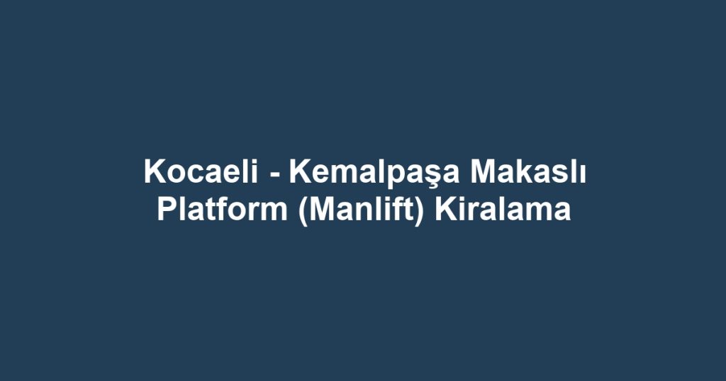 Kocaeli - Kemalpaşa Makaslı Platform (Manlift) Kiralama
