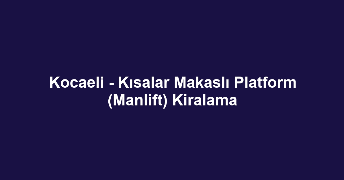 Kocaeli - Kısalar Makaslı Platform (Manlift) Kiralama