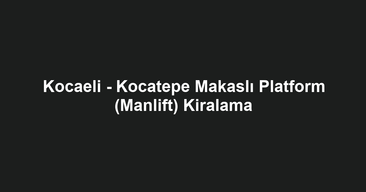 Kocaeli - Kocatepe Makaslı Platform (Manlift) Kiralama