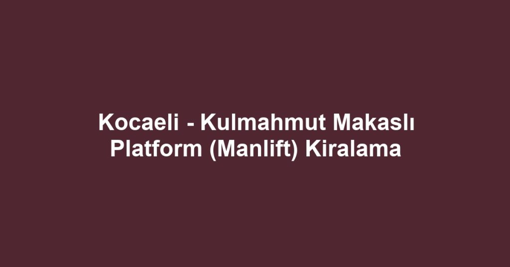 Kocaeli - Kulmahmut Makaslı Platform (Manlift) Kiralama