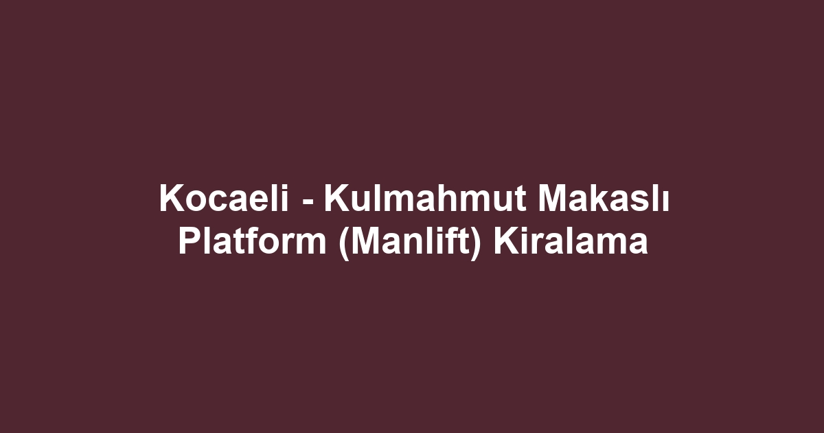 Kocaeli - Kulmahmut Makaslı Platform (Manlift) Kiralama