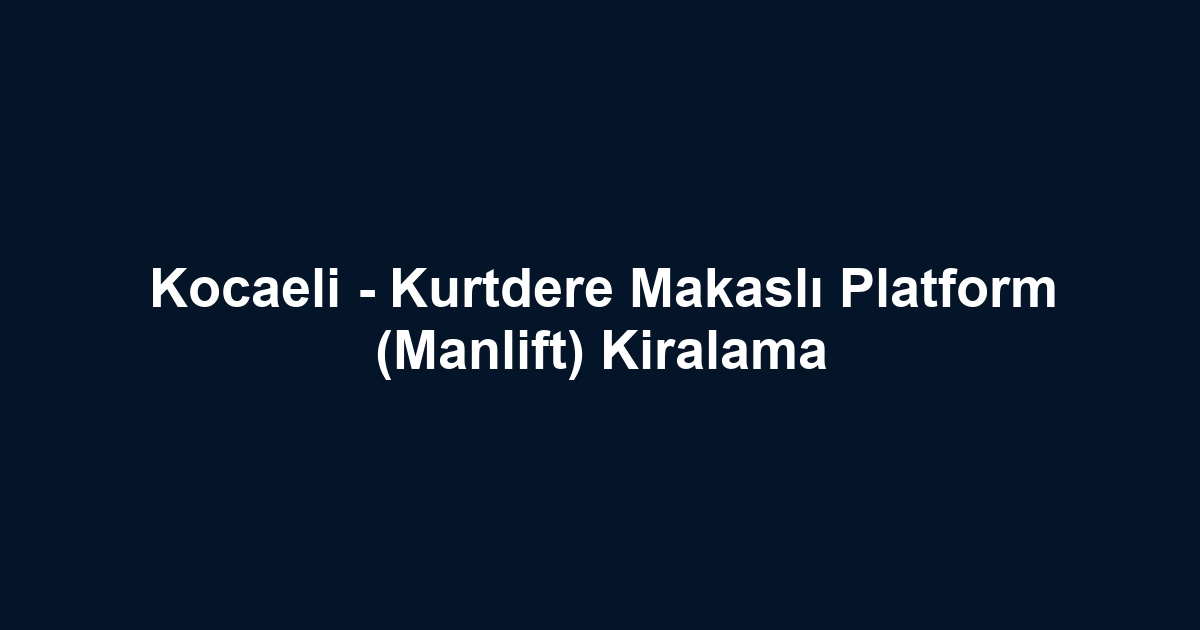 Kocaeli - Kurtdere Makaslı Platform (Manlift) Kiralama