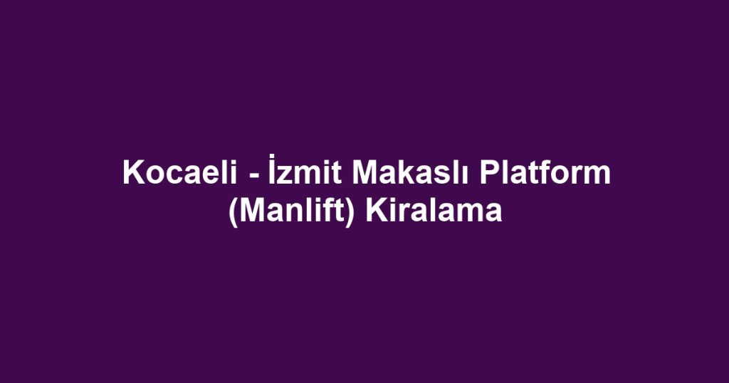 Kocaeli - İzmit Makaslı Platform (Manlift) Kiralama