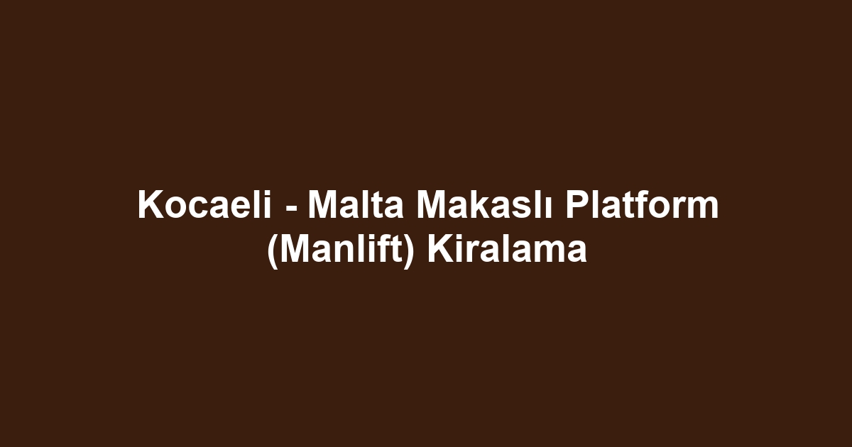 Kocaeli - Malta Makaslı Platform (Manlift) Kiralama