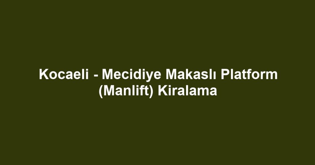 Kocaeli - Mecidiye Makaslı Platform (Manlift) Kiralama