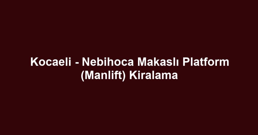 Kocaeli - Nebihoca Makaslı Platform (Manlift) Kiralama