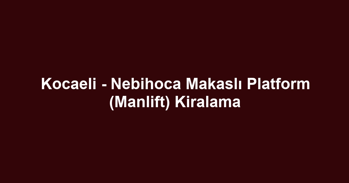 Kocaeli - Nebihoca Makaslı Platform (Manlift) Kiralama