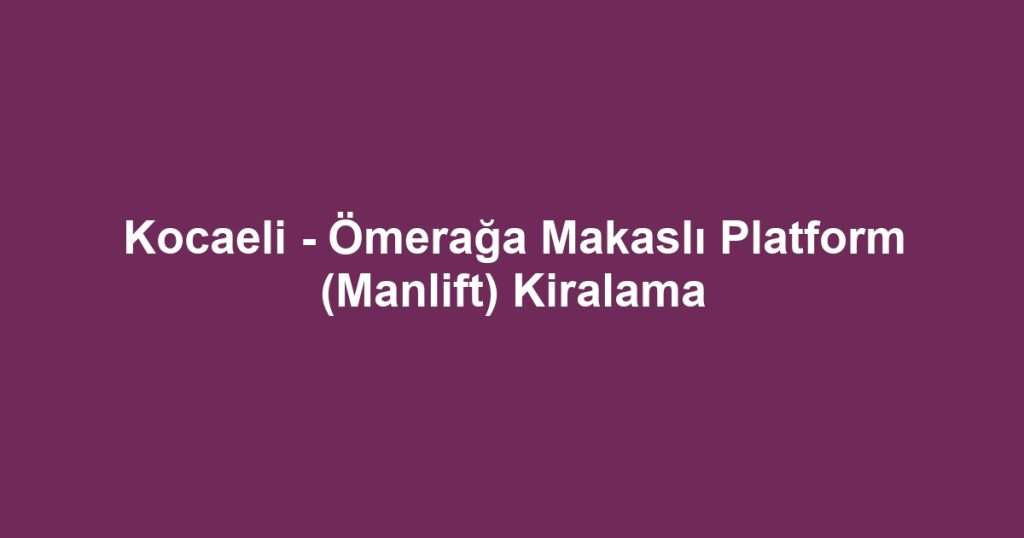 Kocaeli - Ömerağa Makaslı Platform (Manlift) Kiralama