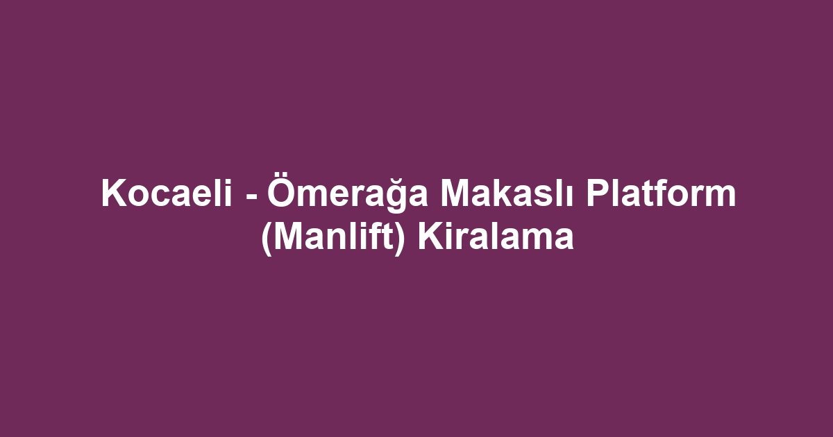 Kocaeli - Ömerağa Makaslı Platform (Manlift) Kiralama