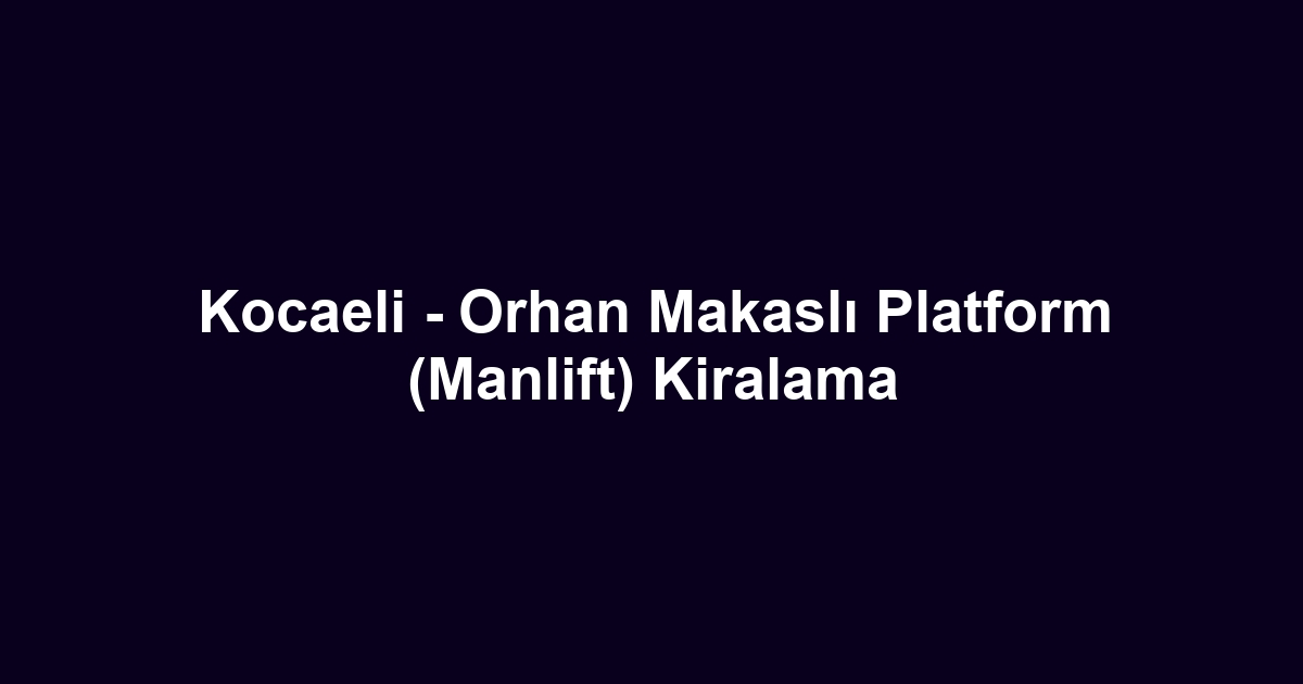 Kocaeli - Orhan Makaslı Platform (Manlift) Kiralama