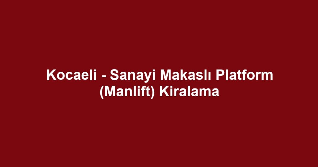 Kocaeli - Sanayi Makaslı Platform (Manlift) Kiralama