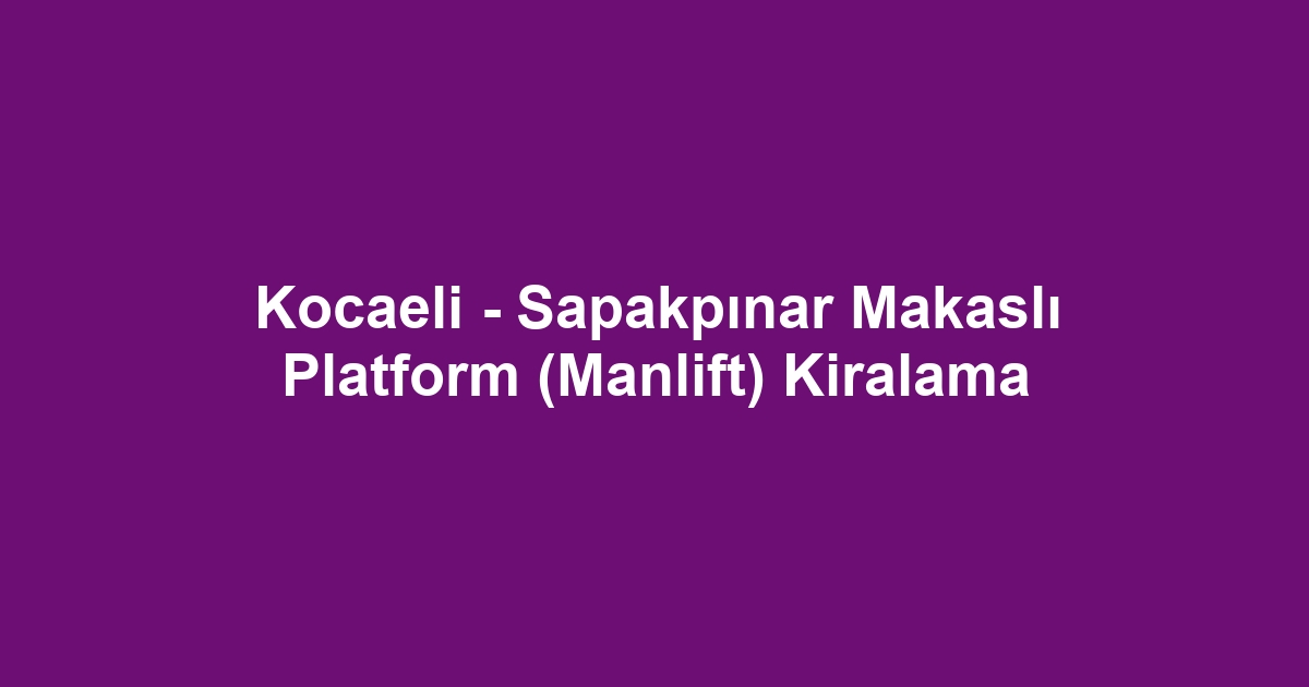 Kocaeli - Sapakpınar Makaslı Platform (Manlift) Kiralama