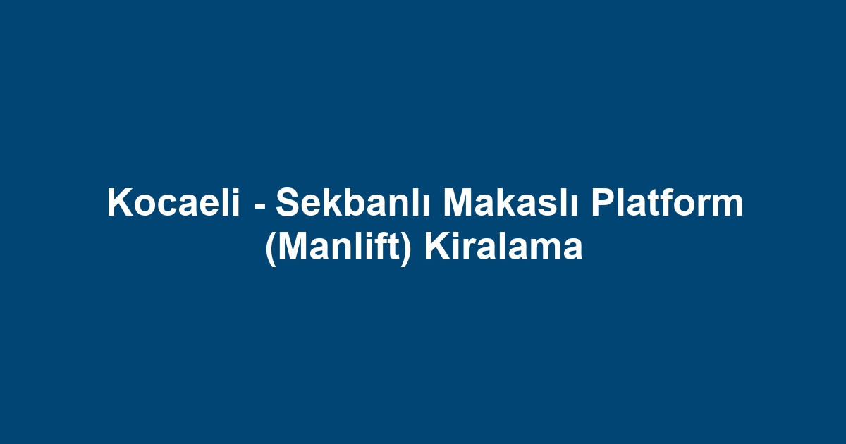 Kocaeli - Sekbanlı Makaslı Platform (Manlift) Kiralama