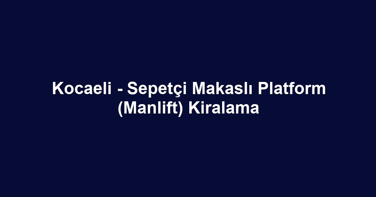 Kocaeli - Sepetçi Makaslı Platform (Manlift) Kiralama