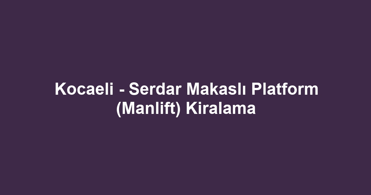 Kocaeli - Serdar Makaslı Platform (Manlift) Kiralama