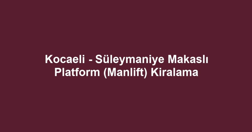 Kocaeli - Süleymaniye Makaslı Platform (Manlift) Kiralama