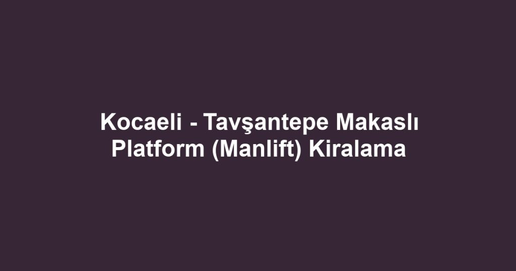 Kocaeli - Tavşantepe Makaslı Platform (Manlift) Kiralama