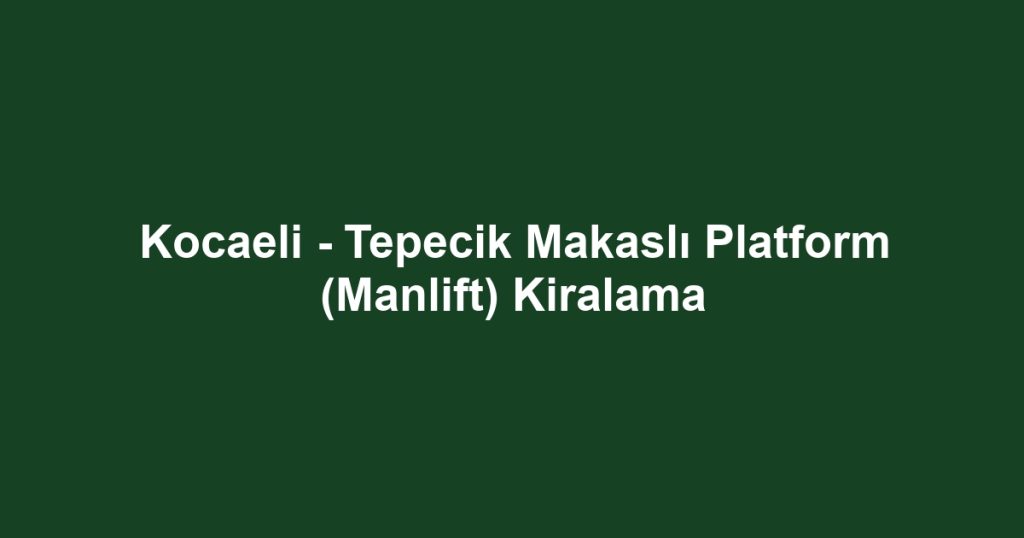 Kocaeli - Tepecik Makaslı Platform (Manlift) Kiralama