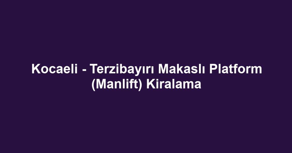 Kocaeli - Terzibayırı Makaslı Platform (Manlift) Kiralama