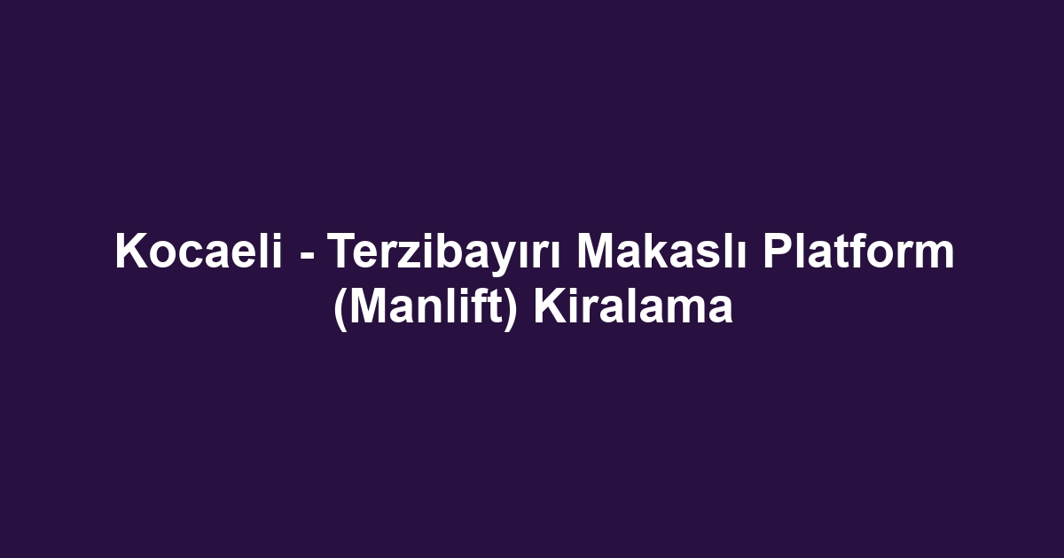 Kocaeli - Terzibayırı Makaslı Platform (Manlift) Kiralama