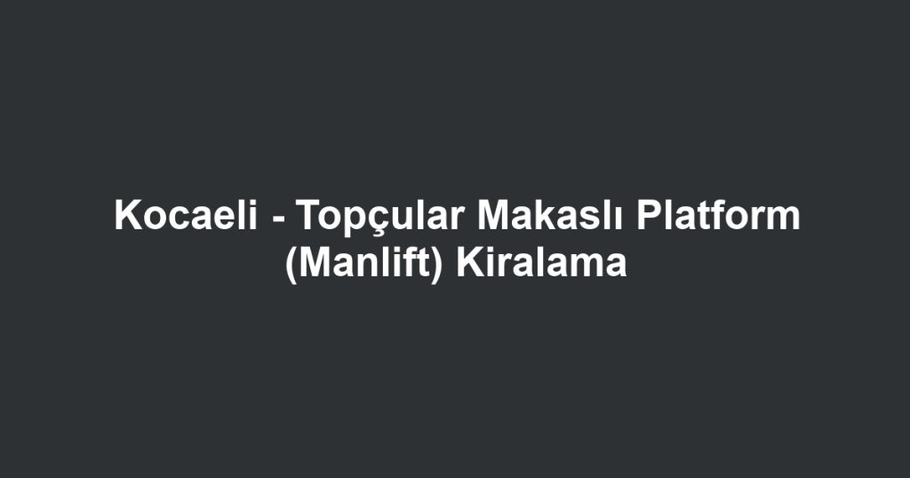 Kocaeli - Topçular Makaslı Platform (Manlift) Kiralama