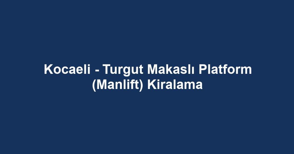 Kocaeli - Turgut Makaslı Platform (Manlift) Kiralama