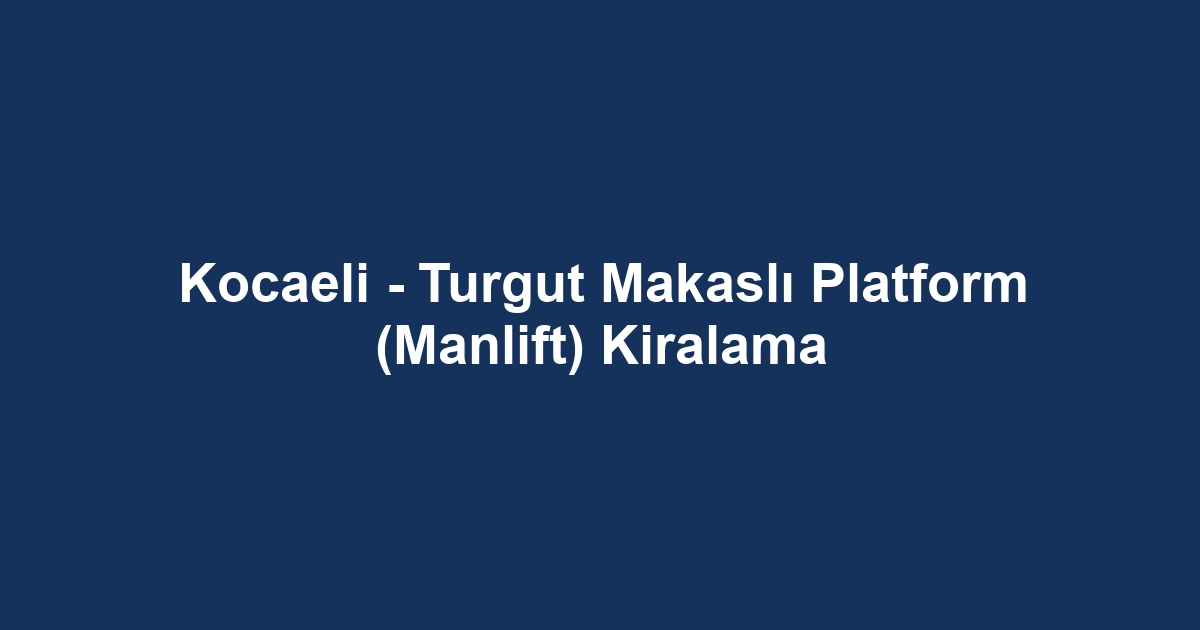 Kocaeli - Turgut Makaslı Platform (Manlift) Kiralama