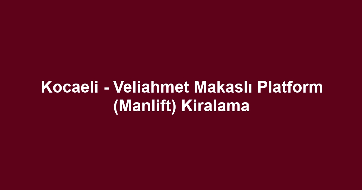 Kocaeli - Veliahmet Makaslı Platform (Manlift) Kiralama