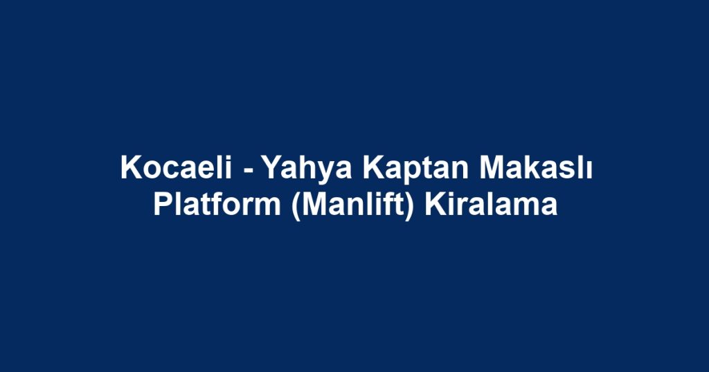 Kocaeli - Yahya Kaptan Makaslı Platform (Manlift) Kiralama