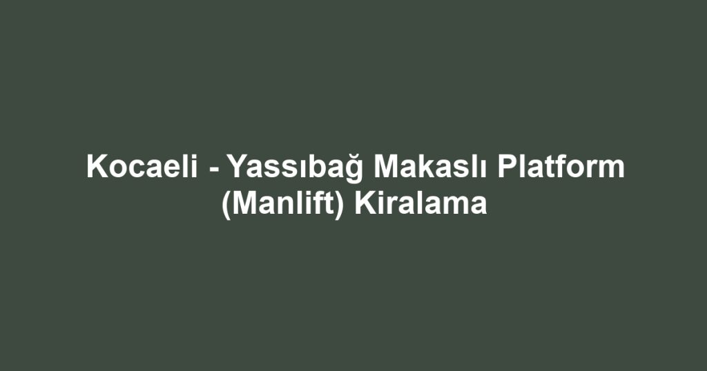 Kocaeli - Yassıbağ Makaslı Platform (Manlift) Kiralama