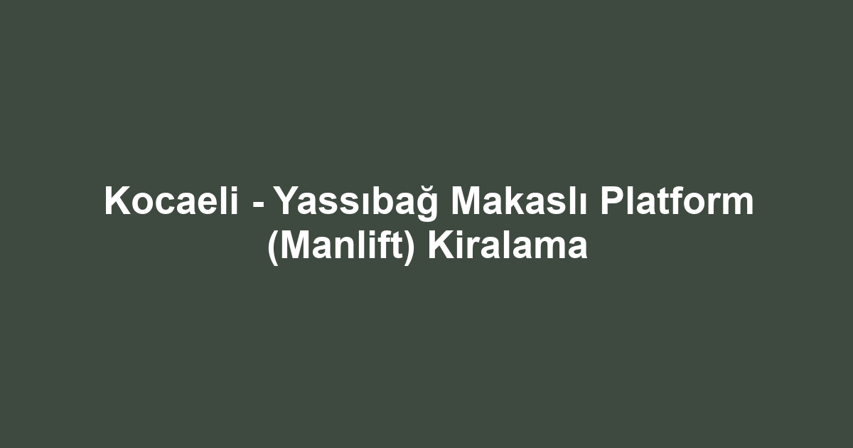 Kocaeli - Yassıbağ Makaslı Platform (Manlift) Kiralama