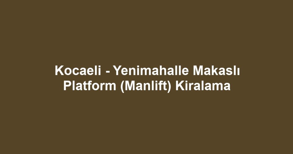 Kocaeli - Yenimahalle Makaslı Platform (Manlift) Kiralama
