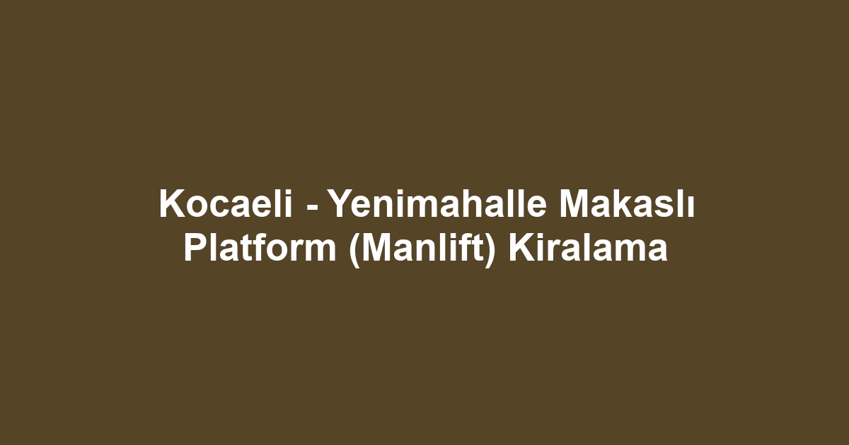 Kocaeli - Yenimahalle Makaslı Platform (Manlift) Kiralama