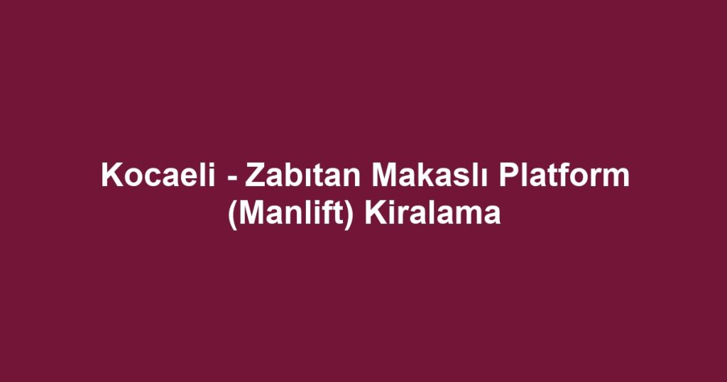 Kocaeli - Zabıtan Makaslı Platform (Manlift) Kiralama