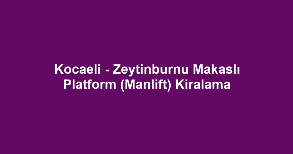 Kocaeli - Zeytinburnu Makaslı Platform (Manlift) Kiralama