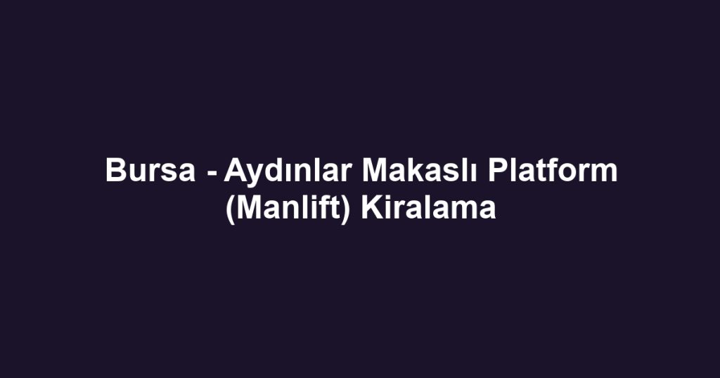 Bursa - Aydınlar Makaslı Platform (Manlift) Kiralama