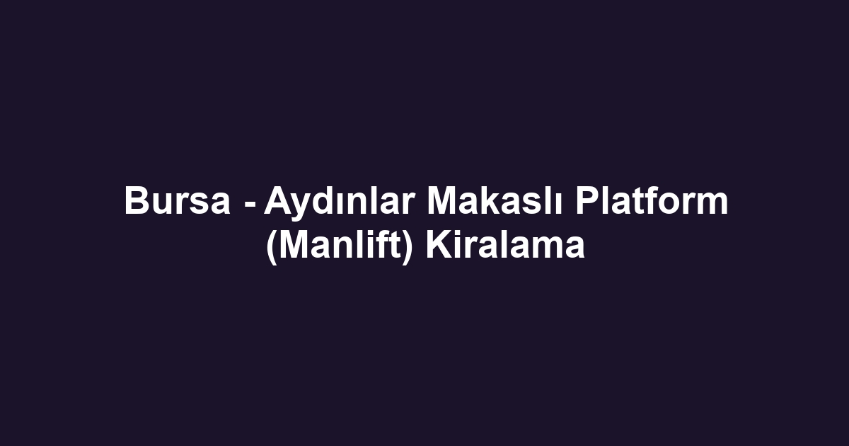Bursa - Aydınlar Makaslı Platform (Manlift) Kiralama