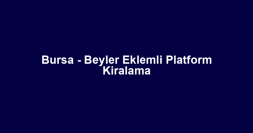 Bursa - Beyler Eklemli Platform Kiralama