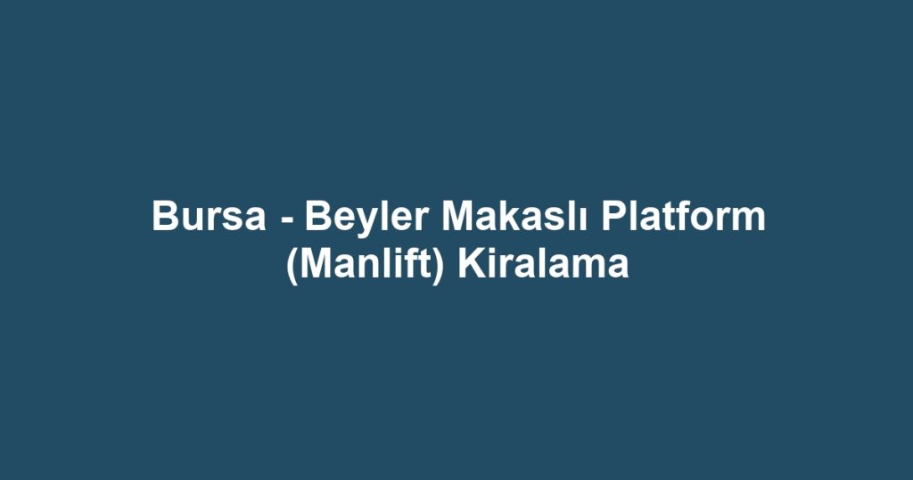 Bursa - Beyler Makaslı Platform (Manlift) Kiralama