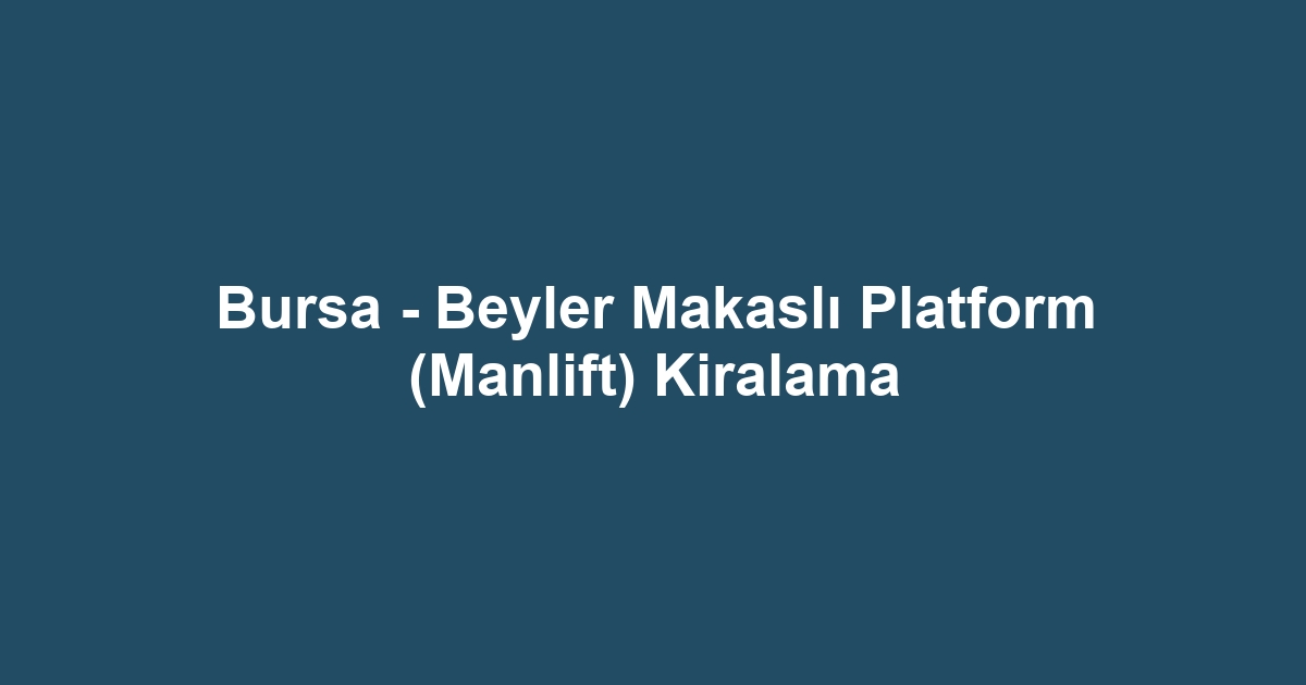 Bursa - Beyler Makaslı Platform (Manlift) Kiralama