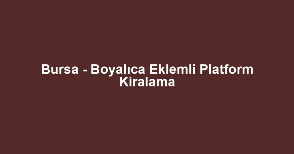 Bursa - Boyalıca Eklemli Platform Kiralama